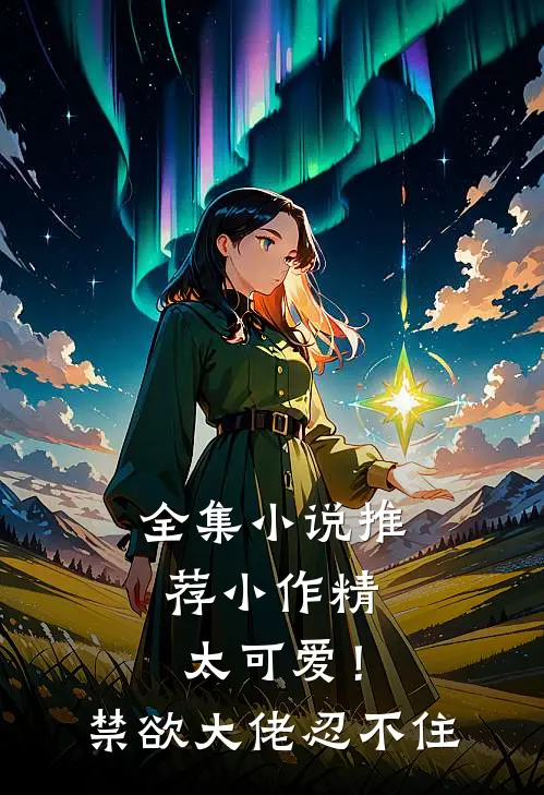 全集小说推荐小作精太可爱！禁欲大佬忍不住