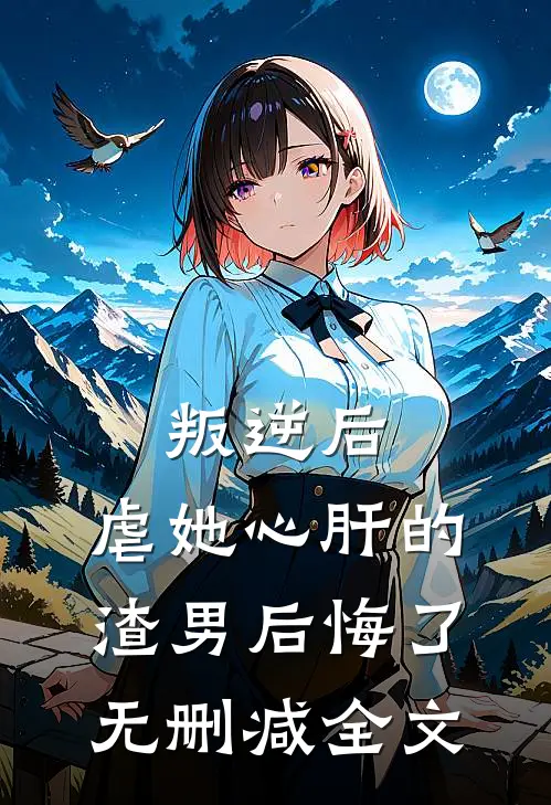 叛逆后,虐她心肝的渣男后悔了无删减全文