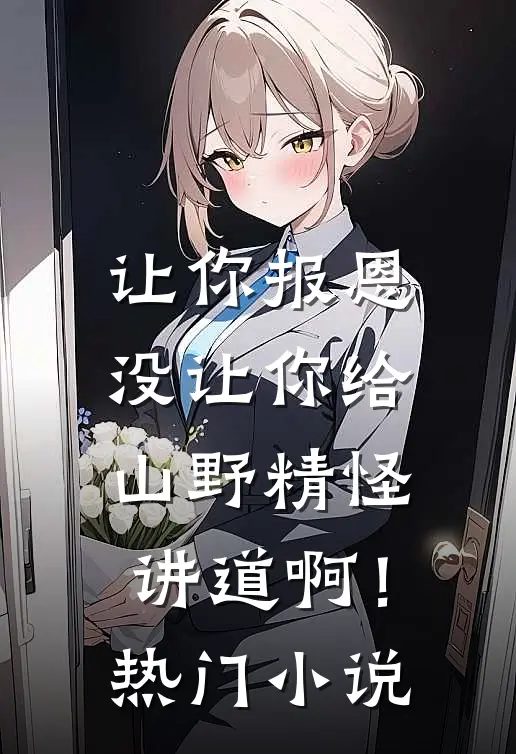 让你报恩，没让你给山野精怪讲道啊！热门小说