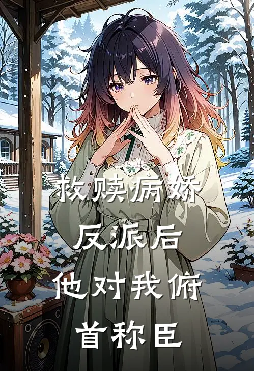 救赎病娇反派后,他对我俯首称臣百度