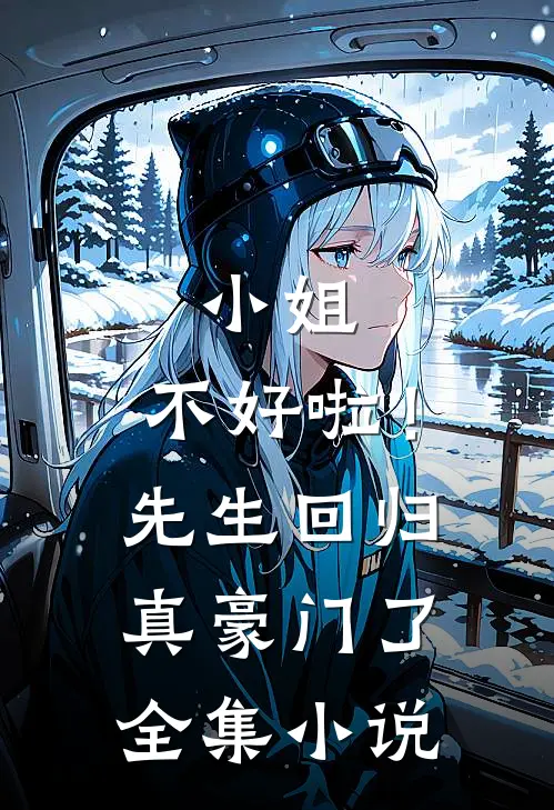 小姐,不好啦!先生回归真豪门了全集免费阅读
