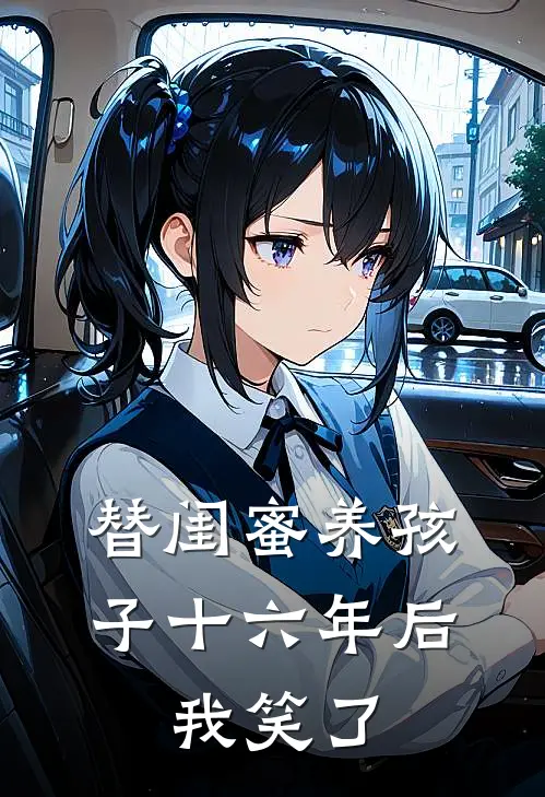 替闺蜜养孩子十六年后,我笑了怎么回事