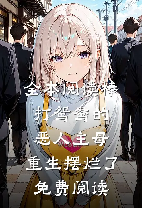 全本阅读棒打鸳鸯的恶人主母,重生摆烂了免费阅读