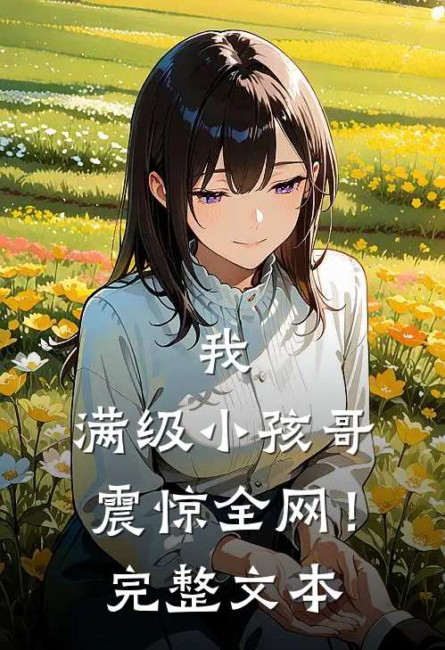 我,满级小孩哥,震惊全网!完整文本在线阅读