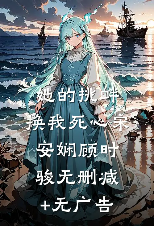 她的挑衅，换我死心宋安娴顾时骏无删减+无广告