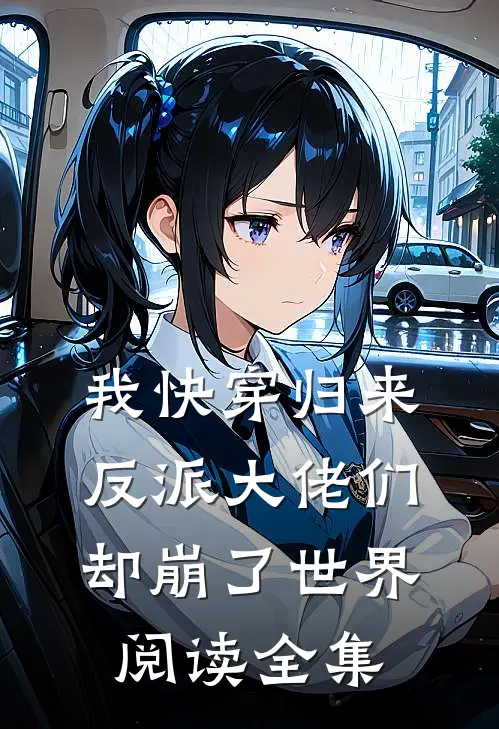 我快穿归来,反派大佬们却崩了世界阅读全集免费