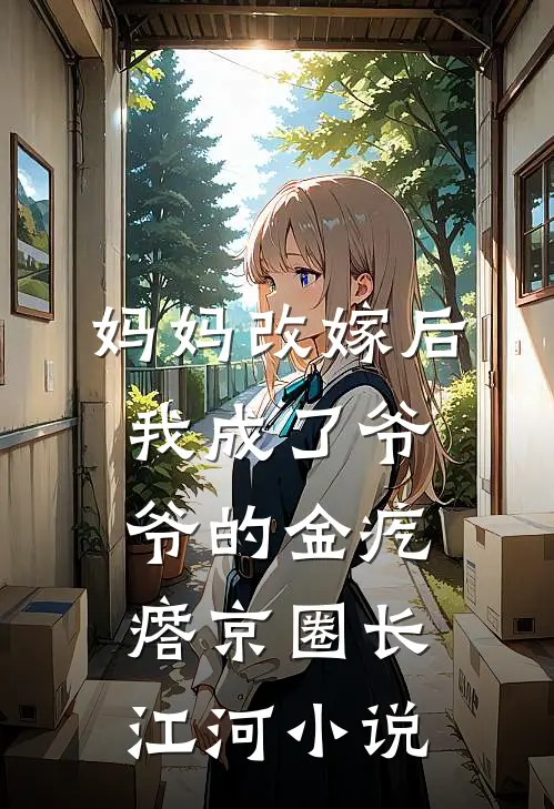 妈妈改嫁后，我成了爷爷的金疙瘩京圈长江河小说