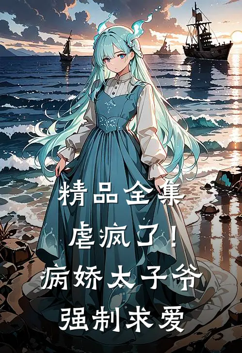 精品全集虐疯了!病娇太子爷强制求爱