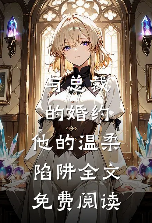 与总裁的婚约他的温柔陷阱全文免费阅读