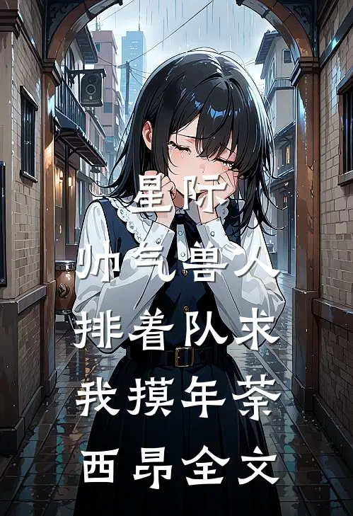 星际：帅气兽人排着队求我摸年荼西昂全文