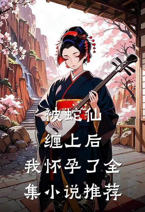 被蛇仙缠上后,我怀孕了全集推荐免费阅读