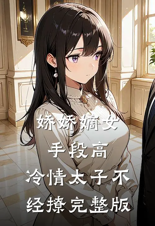 娇娇嫡女手段高，冷情太子不经撩完整版