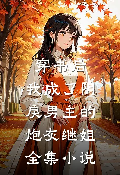 穿书后,我成了阴戾男主的炮灰继姐全集免费阅读