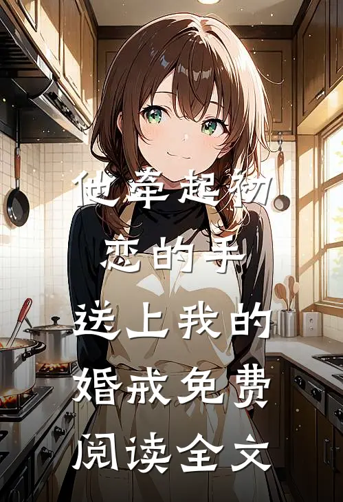 他牵起初恋的手,送上我的婚戒免费阅读全文