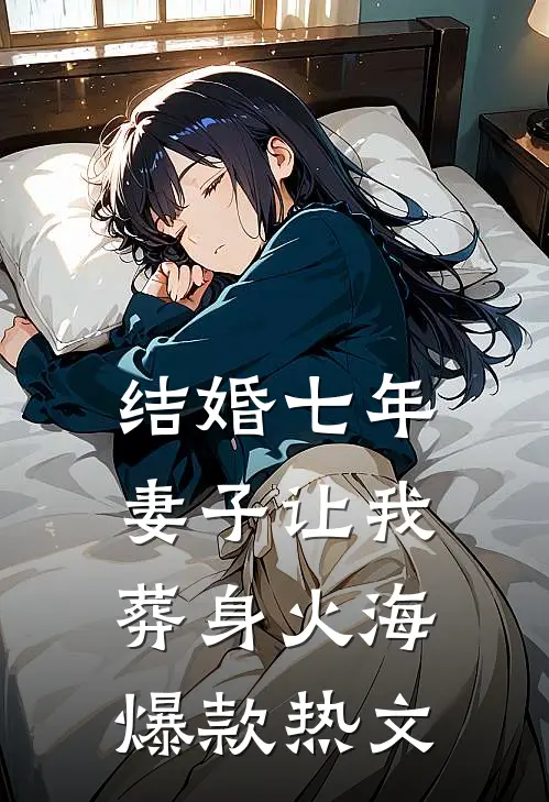 结婚七年，妻子让我葬身火海爆款热文