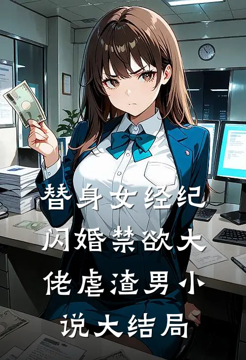 替身女经纪，闪婚禁欲大佬虐渣男小说大结局