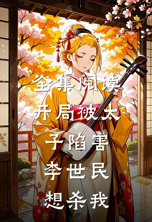 全集阅读开局被太子陷害,李世民想杀我的