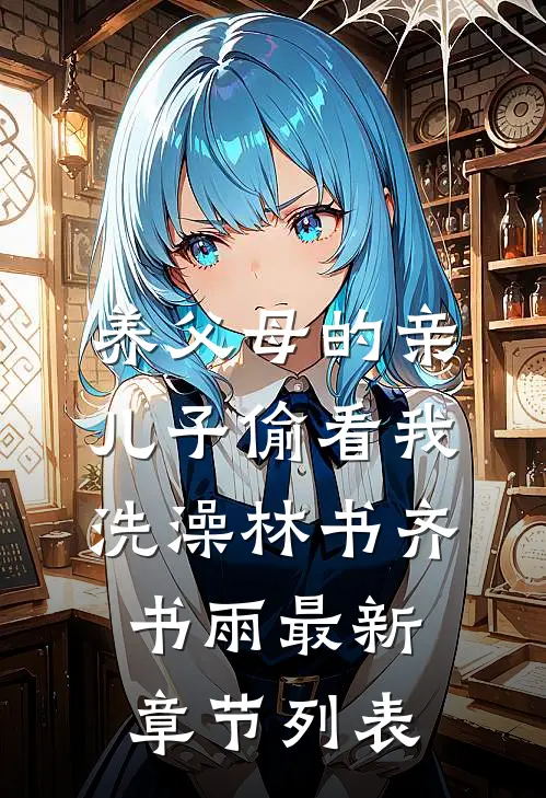 养父母的亲儿子偷看我洗澡林书齐书雨最新章节列表