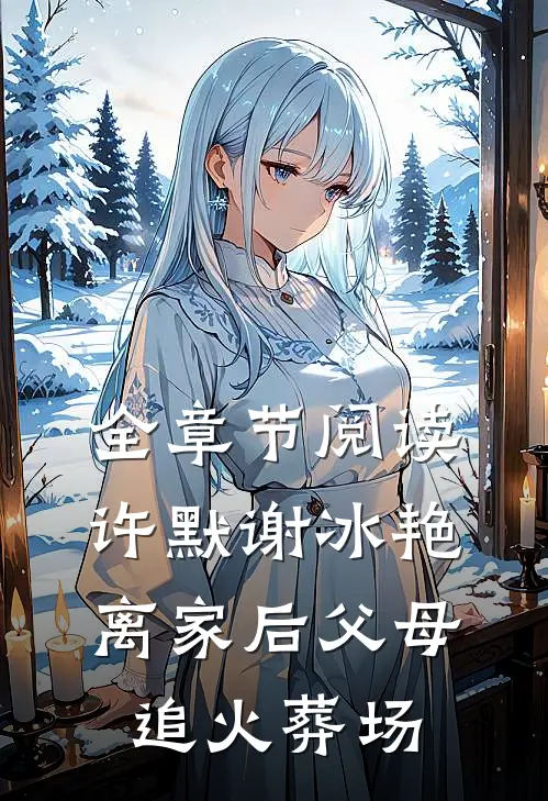全章节阅读许默谢冰艳离家后父母追火葬场