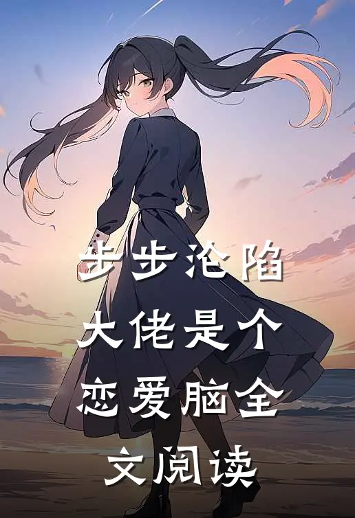 步步沦陷，大佬是个恋爱脑全文阅读