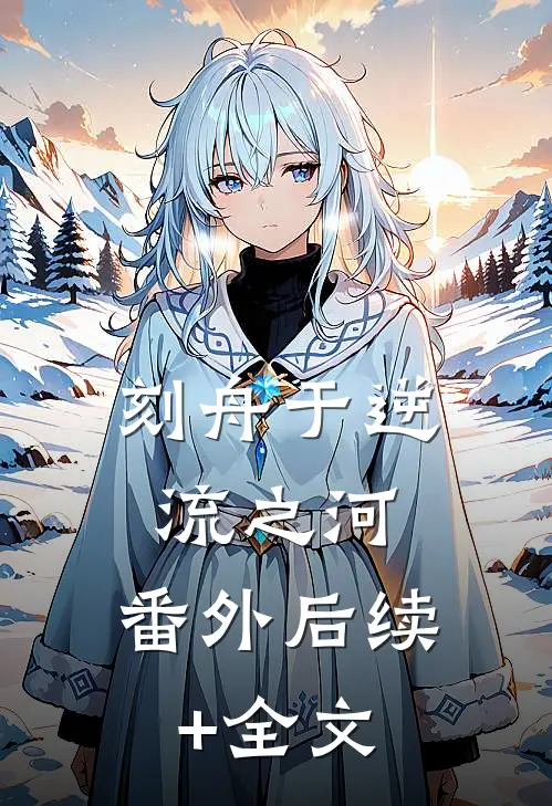刻舟于逆流之河： 番外后续+全文