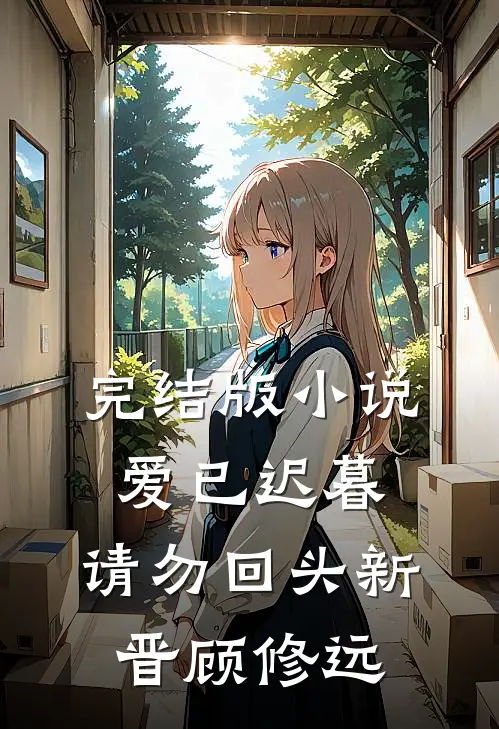 完结版爱已迟暮,请勿回头新晋顾修远的结局