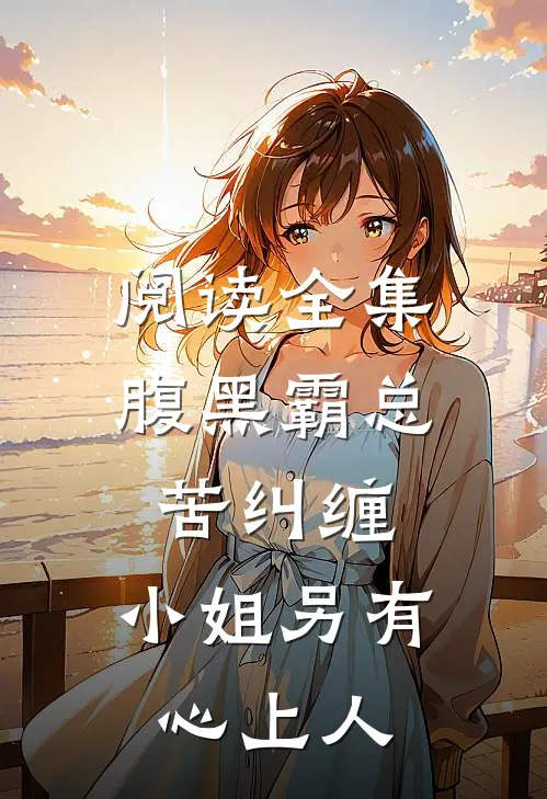 阅读全集腹黑霸总苦纠缠,小姐另有心上人