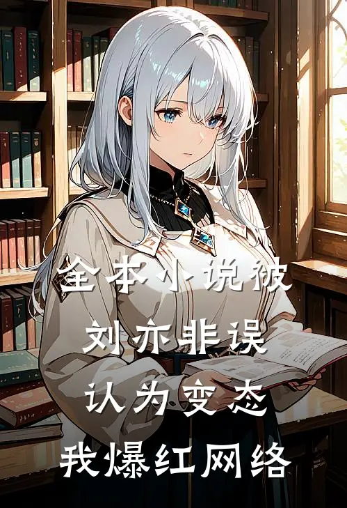 全本小说被刘亦非误认为变态，我爆红网络