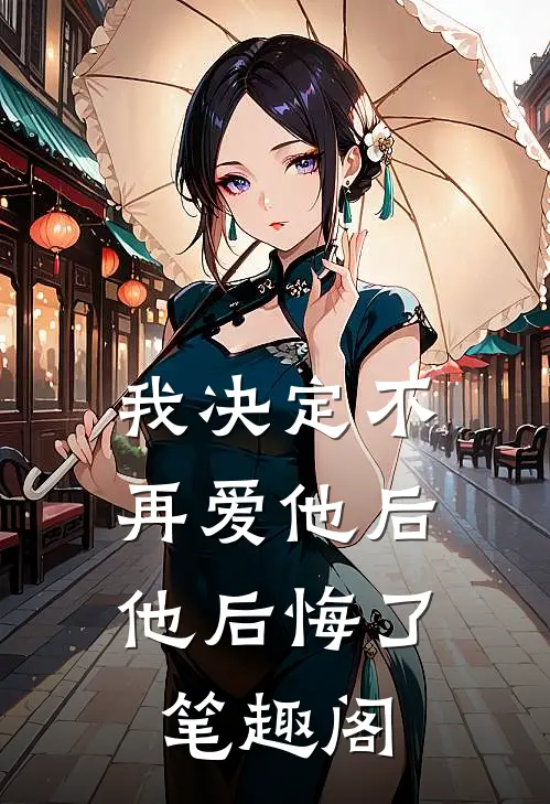 我决定不再爱他后,他后悔了笔趣阁在线阅读