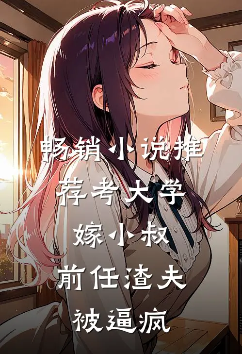 畅销小说推荐考大学，嫁小叔，前任渣夫被逼疯