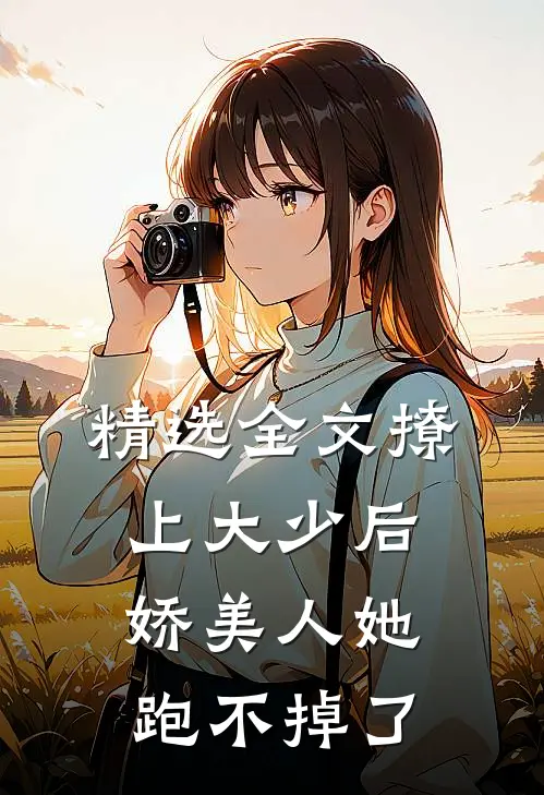 精选全文撩上大少后,娇美人她跑不掉了免费阅读