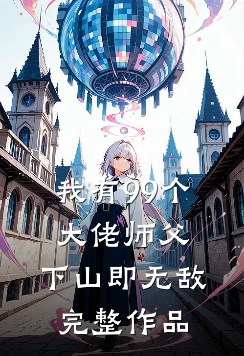 我有99个大佬师父,下山即无敌完整作品