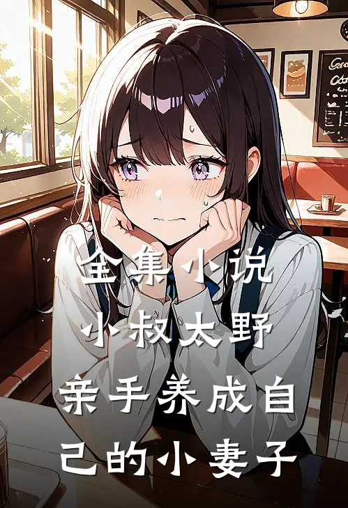 全集小叔太野,亲手养成自己的小妻子免费阅读