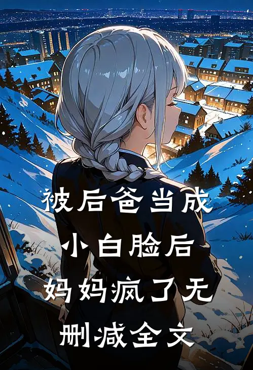 被后爸当成小白脸后,妈妈疯了无删减全文在线阅读