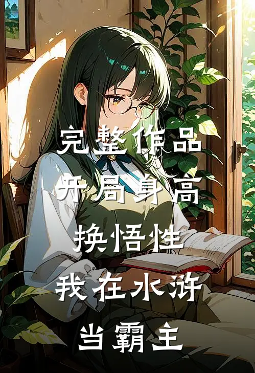 完整作品开局身高换悟性：我在水浒当霸主