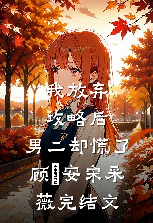 我放弃攻略后，男二却慌了顾璟安宋采薇完结文