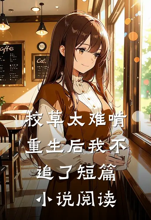 校草太难啃,重生后我不追了短篇阅读
