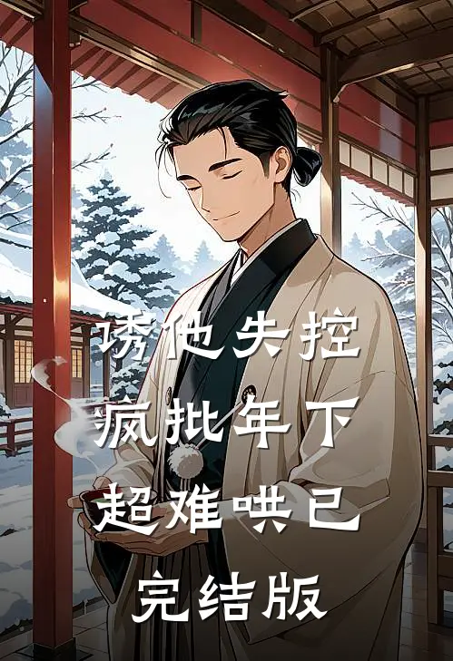 诱他失控，疯批年下超难哄已完结版
