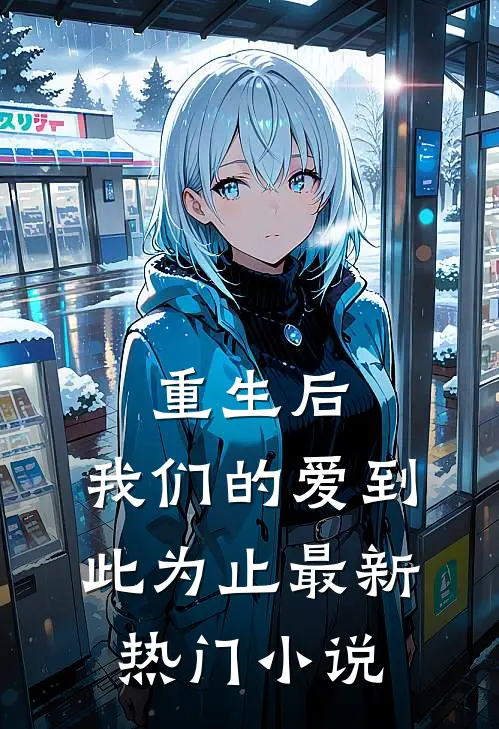 重生后,我们的爱到此为止最新热门免费阅读