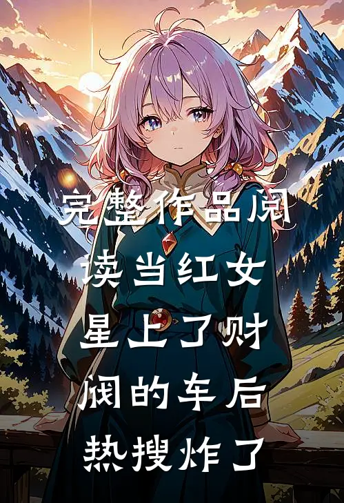 完整作品阅读当红女星上了财阀的车后，热搜炸了