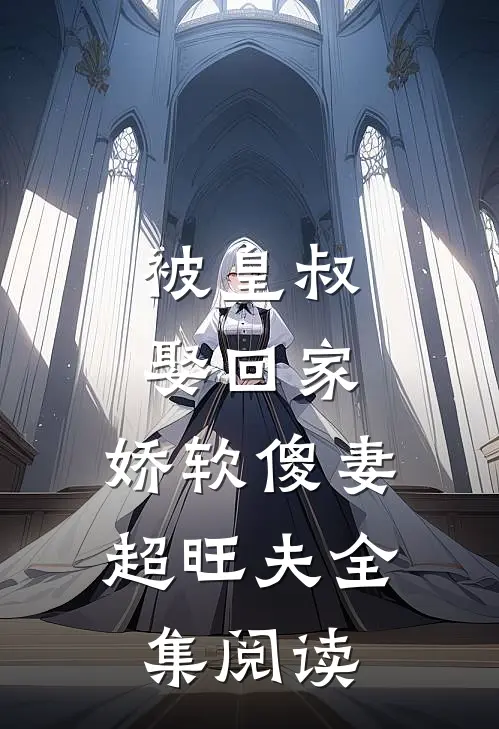 被皇叔娶回家,娇软傻妻超旺夫全集阅读免费