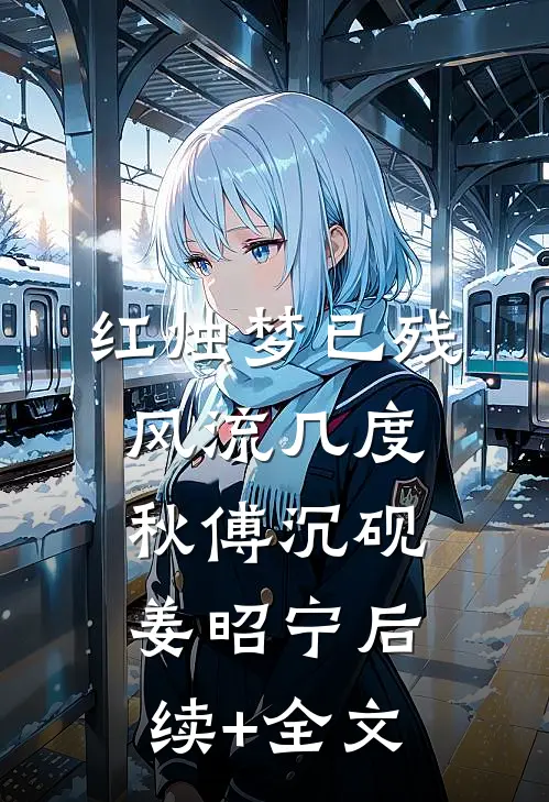 红烛梦已残，风流几度秋傅沉砚姜昭宁后续+全文