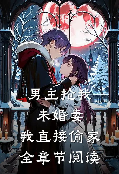 男主抢我未婚妻,我直接偷家全章节阅读免费