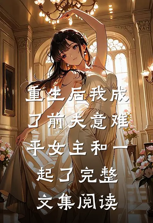 重生后我成了前夫意难平女主和一起了完整文集阅读