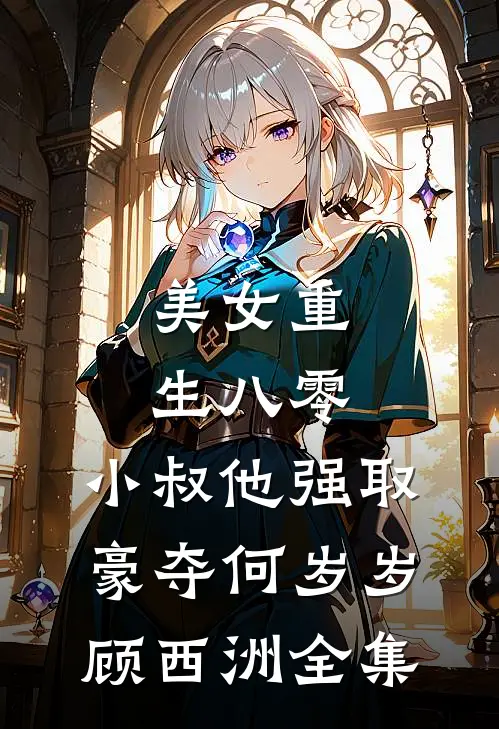 美女重生八零，小叔他强取豪夺何岁岁顾西洲全集
