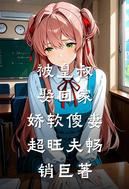 被皇叔娶回家,娇软傻妻超旺夫畅销巨著