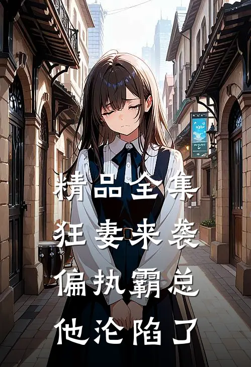精品全集狂妻来袭，偏执霸总他沦陷了