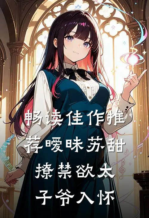 畅读佳作推荐暧昧苏甜：撩禁欲太子爷入怀
