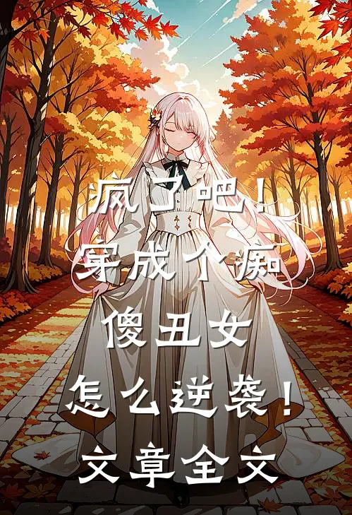 疯了吧！穿成个痴傻丑女，怎么逆袭！文章全文
