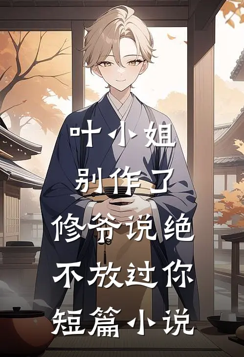 叶小姐别作了,修爷说绝不放过你短篇免费阅读